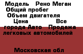  › Модель ­ Рено Меган › Общий пробег ­ 240 000 › Объем двигателя ­ 2 › Цена ­ 270 000 - Все города Авто » Продажа легковых автомобилей   . Московская обл.